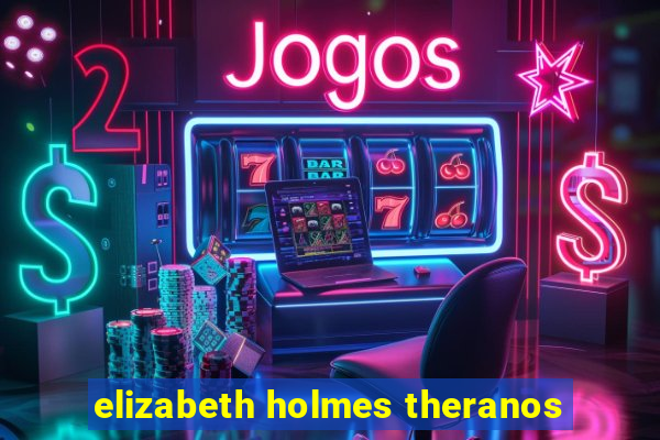 elizabeth holmes theranos